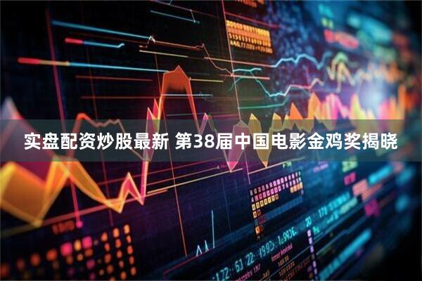 实盘配资炒股最新 第38届中国电影金鸡奖揭晓