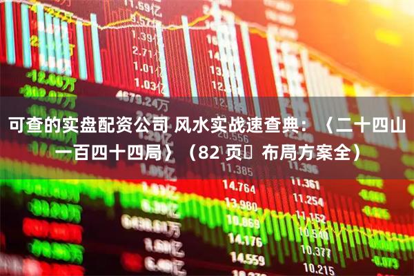 可查的实盘配资公司 风水实战速查典：〈二十四山一百四十四局〉（82 页・布局方案全）