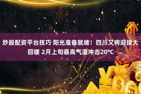 炒股配资平台技巧 阳光准备就绪!四川又将迎接大回暖 2月上旬最高气温冲击20℃
