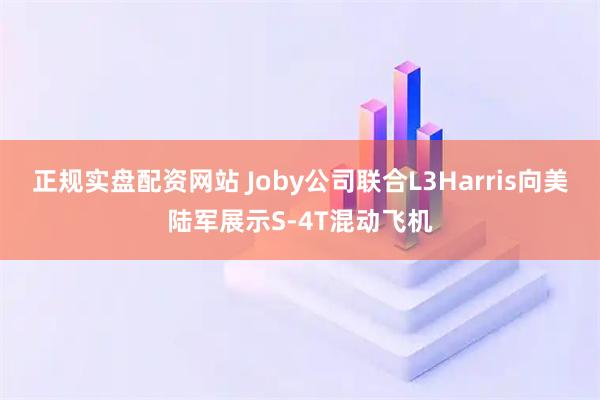 正规实盘配资网站 Joby公司联合L3Harris向美陆军展示S-4T混动飞机